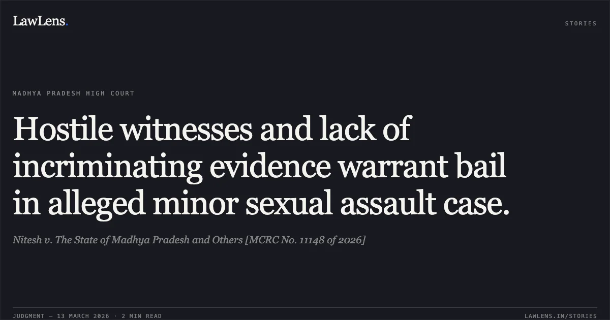 Hostile witnesses and lack of incriminating evidence warrant bail in alleged minor sexual assault case.. Nitesh v. The State of Madhya Pradesh and Others [MCRC No. 11148 of 2026]. Madhya Pradesh High Court. LawLens