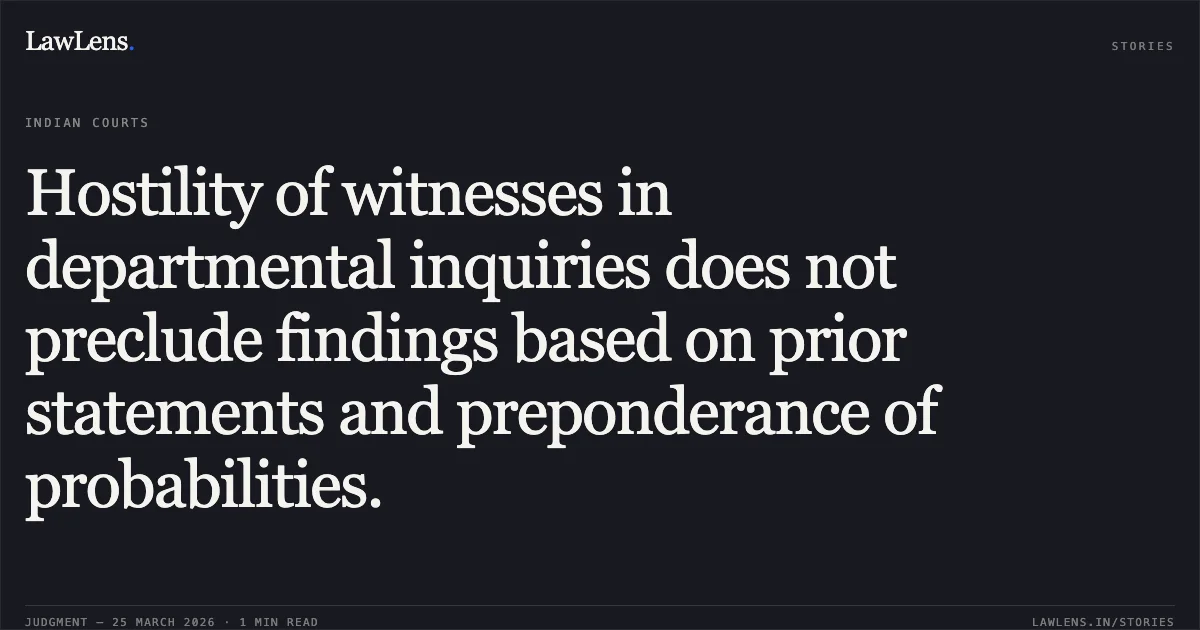 Hostility of witnesses in departmental inquiries does not preclude findings based on prior statements and preponderance of probabilities.. Jaideep Kumar vs Commissioner Of Police & Ors.. Delhi High Court. LawLens
