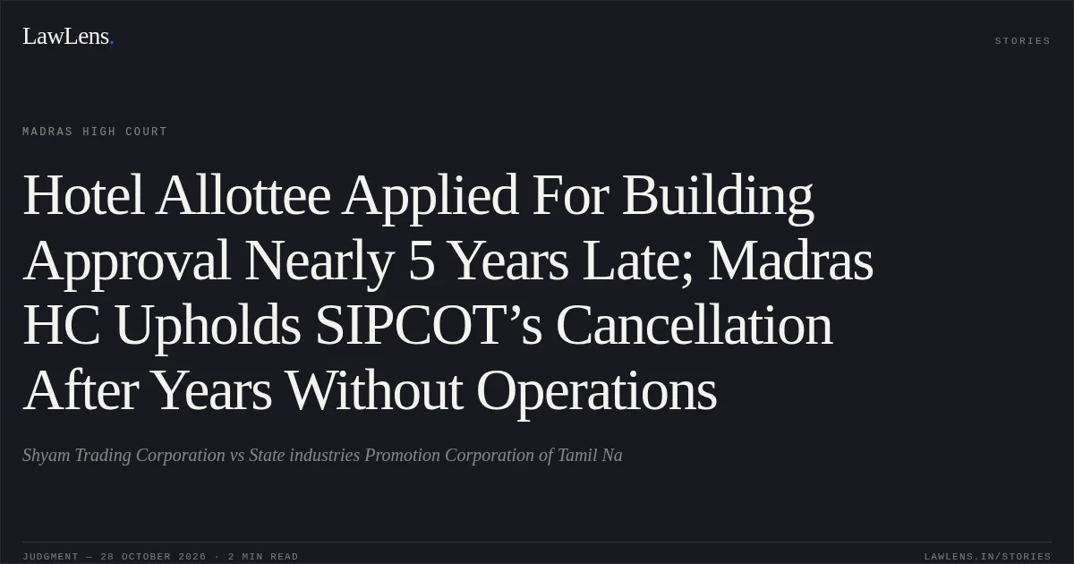 Hotel Allottee Applied For Building Approval Nearly 5 Years Late; Madras HC Upholds SIPCOT’s Cancellation After Years Without Operations. Shyam Trading Corporation vs State industries Promotion Corporation of Tamil Na. Madras High Court. LawLens