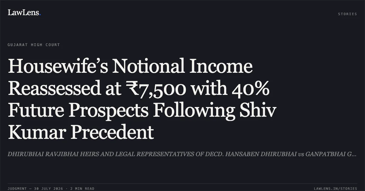 Housewife’s Notional Income Reassessed at ₹7,500 with 40% Future Prospects Following Shiv Kumar Precedent. DHIRUBHAI RAVJIBHAI HEIRS AND LEGAL REPRESENTATIVES OF DECD. HANSABEN DHIRUBHAI vs GANPATBHAI GAGJIBHAI MIR. Gujarat High Court. LawLens