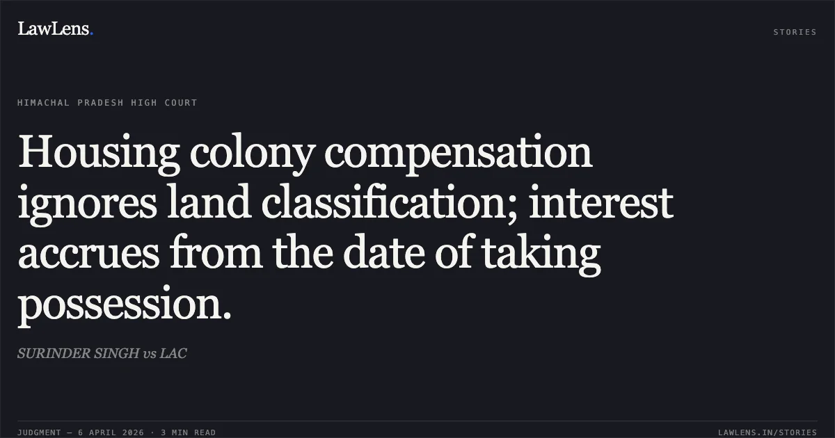 Housing colony compensation ignores land classification; interest accrues from the date of taking possession.. SURINDER SINGH vs LAC. High Court of Himachal Pradesh. LawLens