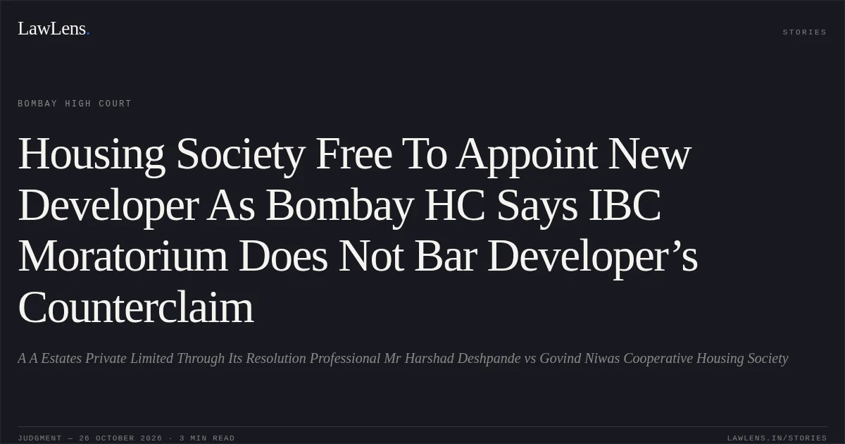 Housing Society Free To Appoint New Developer As Bombay HC Says IBC Moratorium Does Not Bar Developer’s Counterclaim. A A Estates Private Limited Through Its Resolution Professional Mr Harshad Deshpande vs Govind Niwas Cooperative Housing Society. Bombay High Court. LawLens