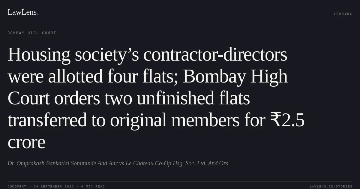 Housing society’s contractor-directors were allotted four flats; Bombay High Court orders two unfinished flats transferred to original members for ₹2.5 crore. Dr. Omprakash Bankatlal Soniminde And Anr vs Le Chateau Co-Op Hsg. Soc. Ltd. And Ors. Bombay High Court. LawLens