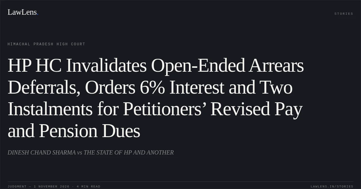 HP HC Invalidates Open-Ended Arrears Deferrals, Orders 6% Interest and Two Instalments for Petitioners’ Revised Pay and Pension Dues. DINESH CHAND SHARMA vs THE STATE OF HP AND ANOTHER. Himachal Pradesh High Court. LawLens