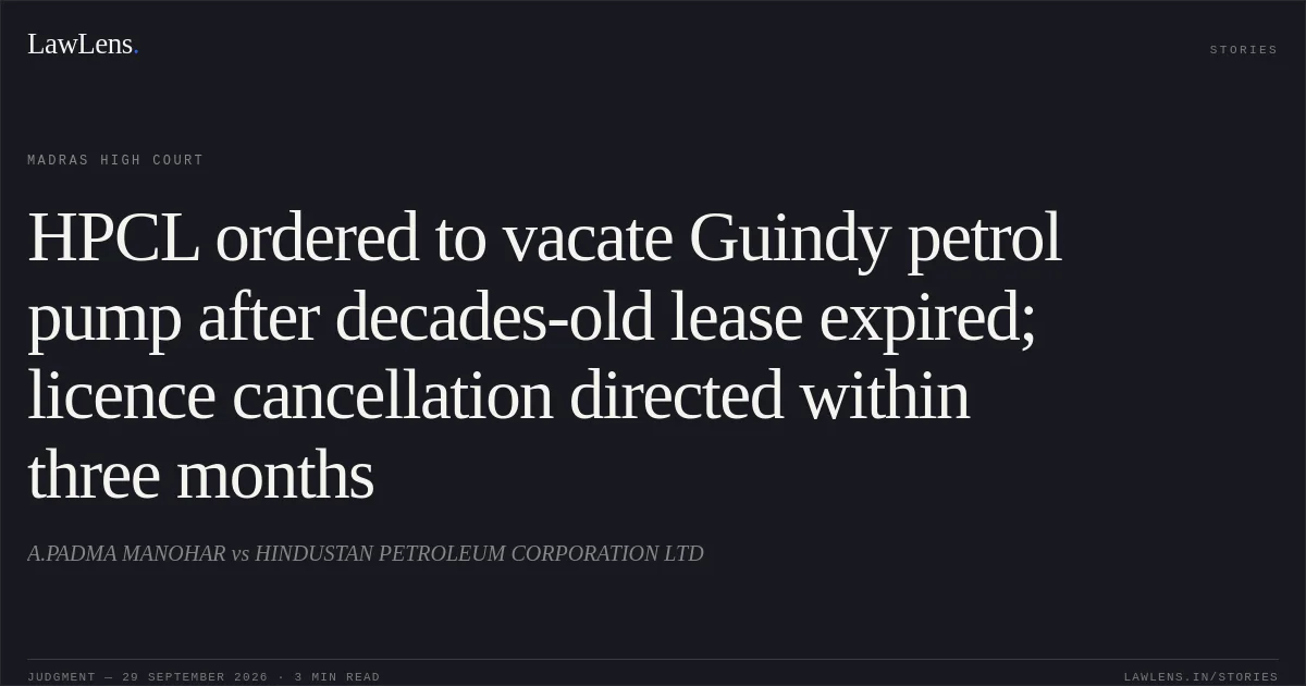 HPCL ordered to vacate Guindy petrol pump after decades-old lease expired; licence cancellation directed within three months. A.PADMA MANOHAR vs HINDUSTAN PETROLEUM CORPORATION LTD. Madras High Court. LawLens