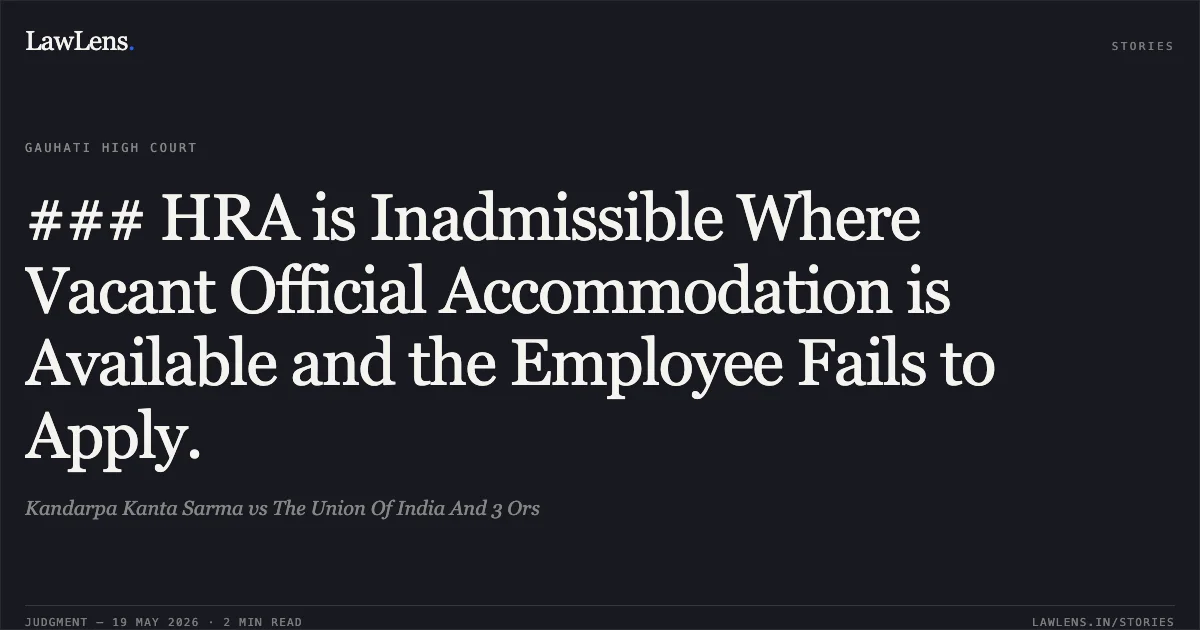 ### HRA is Inadmissible Where Vacant Official Accommodation is Available and the Employee Fails to Apply.. Kandarpa Kanta Sarma vs The Union Of India And 3 Ors. Gauhati High Court. LawLens