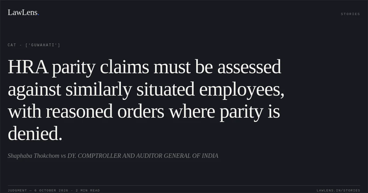 HRA parity claims must be assessed against similarly situated employees, with reasoned orders where parity is denied.. Shaphaba Thokchom vs DY. COMPTROLLER AND AUDITOR GENERAL OF INDIA. CAT - ['Guwahati']. LawLens