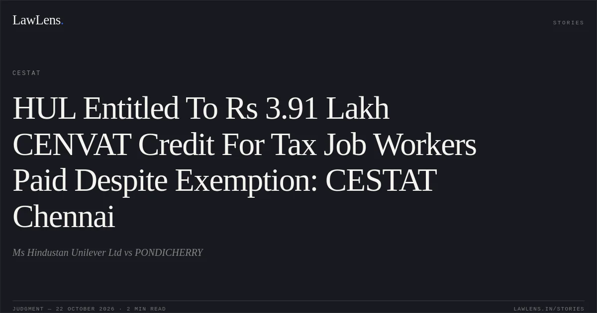 HUL Entitled To Rs 3.91 Lakh CENVAT Credit For Tax Job Workers Paid Despite Exemption: CESTAT Chennai. Ms Hindustan Unilever Ltd vs PONDICHERRY. CESTAT. LawLens