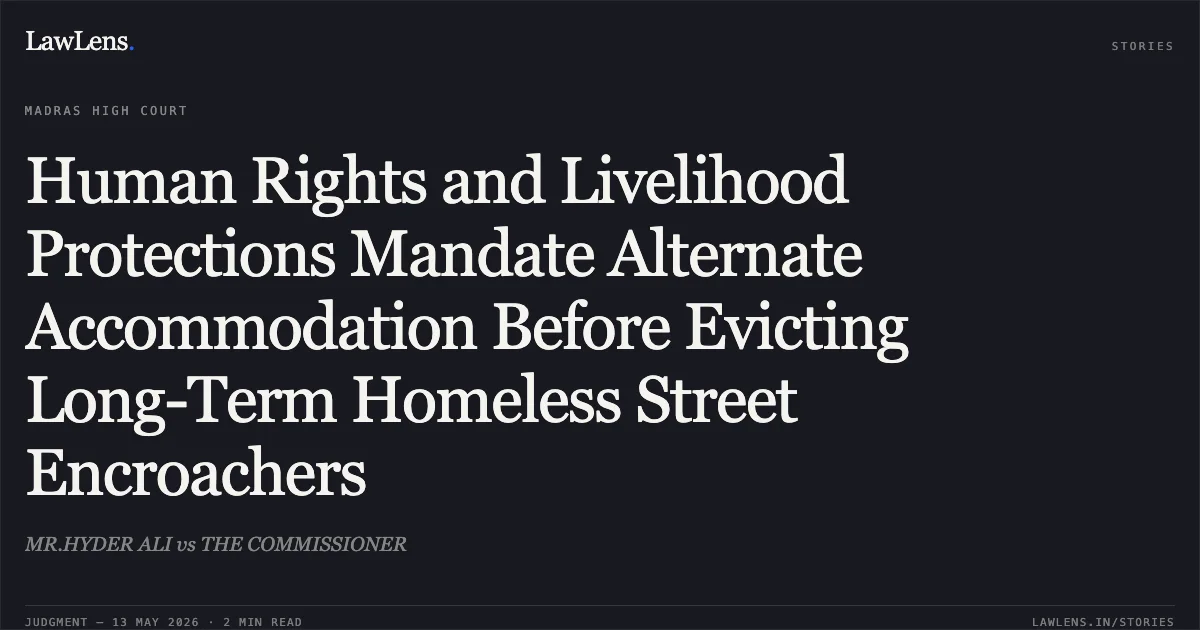 Human Rights and Livelihood Protections Mandate Alternate Accommodation Before Evicting Long-Term Homeless Street Encroachers. MR.HYDER ALI vs THE COMMISSIONER. Madras High Court. LawLens
