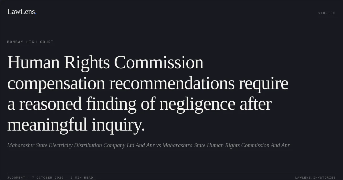 Human Rights Commission compensation recommendations require a reasoned finding of negligence after meaningful inquiry.. Maharashtr State Electricity Distribution Company Ltd And Anr vs Maharashtra State Human Rights Commission  And Anr. Bombay High Court. LawLens