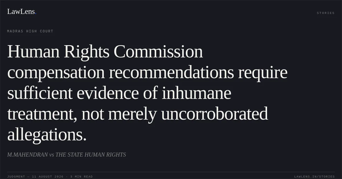 Human Rights Commission compensation recommendations require sufficient evidence of inhumane treatment, not merely uncorroborated allegations.. M.MAHENDRAN vs THE STATE HUMAN RIGHTS. Madras High Court. LawLens