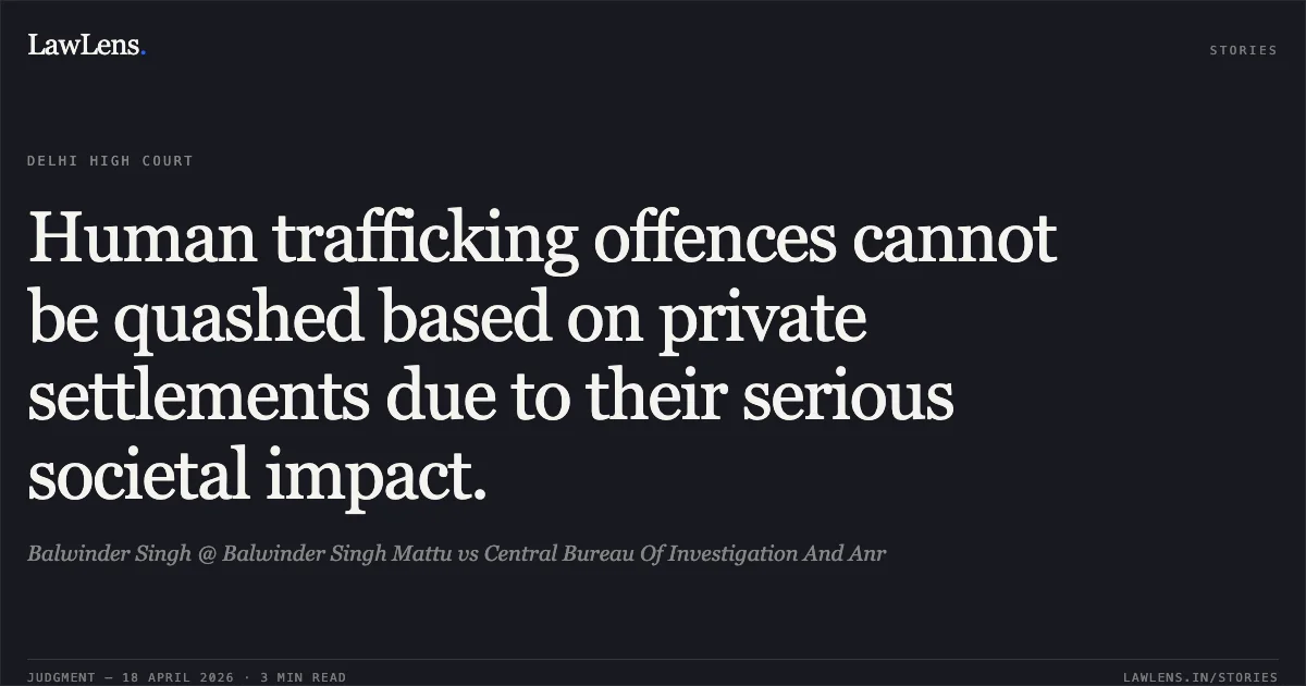 Human trafficking offences cannot be quashed based on private settlements due to their serious societal impact.. Balwinder Singh @ Balwinder Singh Mattu vs Central Bureau Of Investigation And Anr. Delhi High Court. LawLens