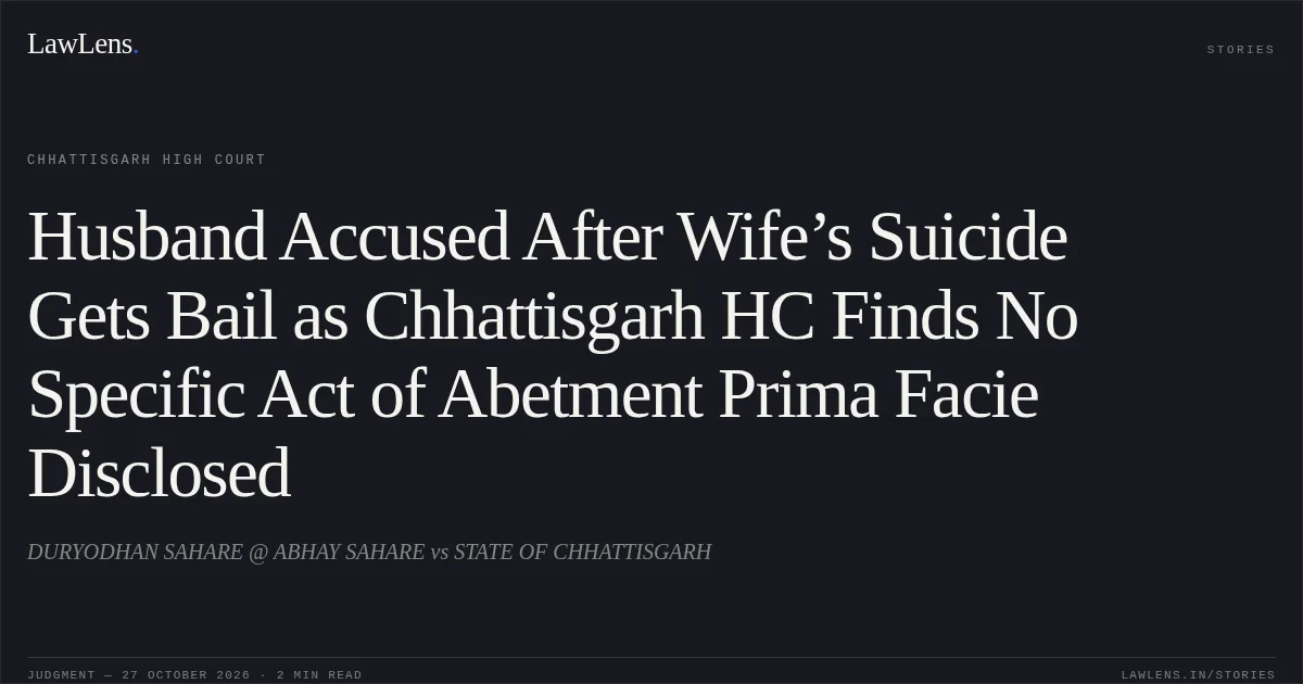Husband Accused After Wife’s Suicide Gets Bail as Chhattisgarh HC Finds No Specific Act of Abetment Prima Facie Disclosed. DURYODHAN SAHARE @ ABHAY SAHARE vs STATE OF CHHATTISGARH. Chhattisgarh High Court. LawLens