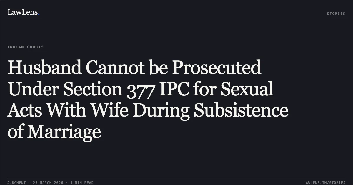 Husband Cannot be Prosecuted Under Section 377 IPC for Sexual Acts With Wife During Subsistence of Marriage. Krishnagopal Sharma vs The State Of Madhya Pradesh. Madhya Pradesh High Court. LawLens
