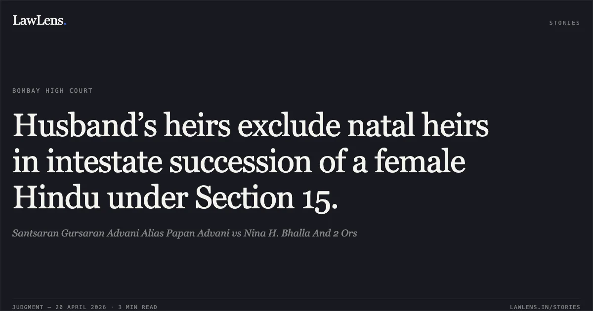 Husband’s heirs exclude natal heirs in intestate succession of a female Hindu under Section 15.. Santsaran Gursaran Advani Alias Papan Advani vs Nina H. Bhalla And 2 Ors. Bombay High Court. LawLens