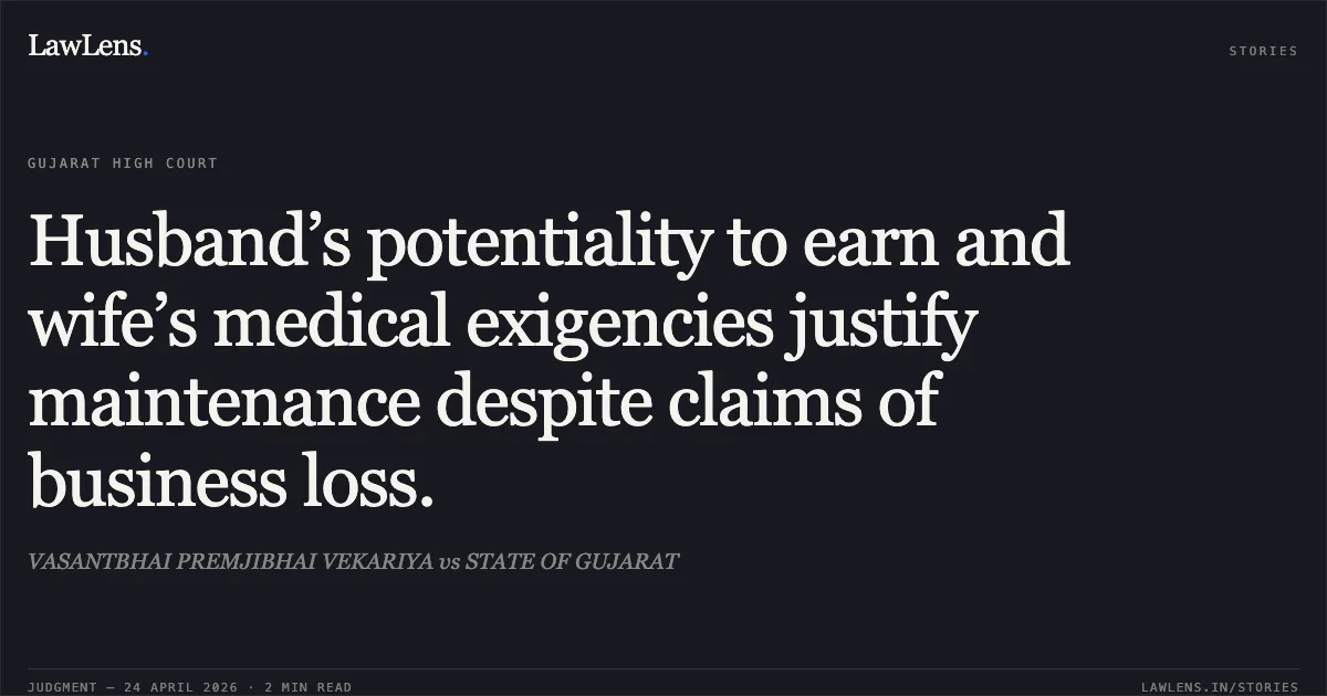 Husband’s potentiality to earn and wife’s medical exigencies justify maintenance despite claims of business loss.. VASANTBHAI PREMJIBHAI VEKARIYA vs STATE OF GUJARAT. Gujarat High Court. LawLens