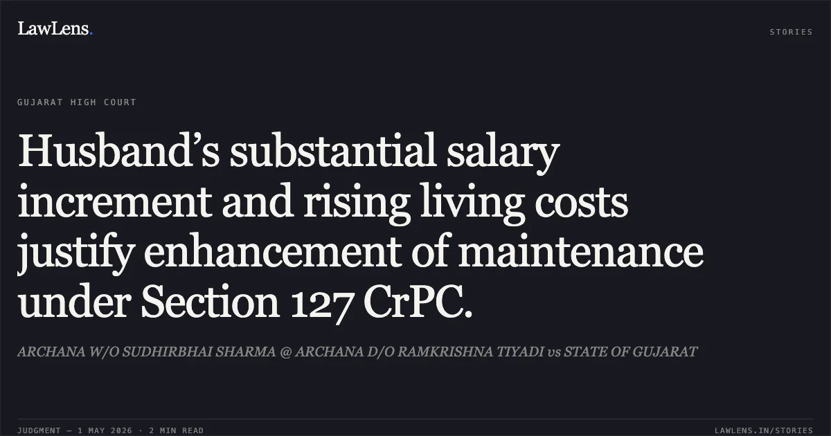 Husband’s substantial salary increment and rising living costs justify enhancement of maintenance under Section 127 CrPC.. ARCHANA W/O SUDHIRBHAI SHARMA @ ARCHANA D/O RAMKRISHNA TIYADI vs STATE OF GUJARAT. Gujarat High Court. LawLens