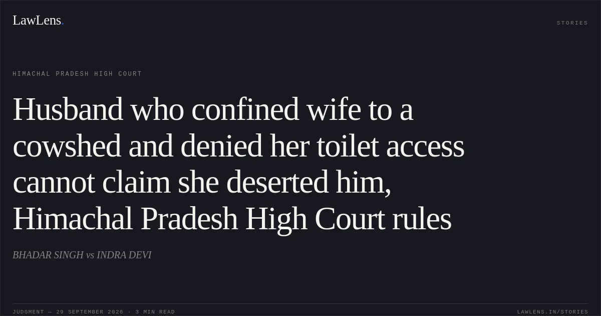 Husband who confined wife to a cowshed and denied her toilet access cannot claim she deserted him, Himachal Pradesh High Court rules. BHADAR SINGH vs INDRA DEVI. Himachal Pradesh High Court. LawLens