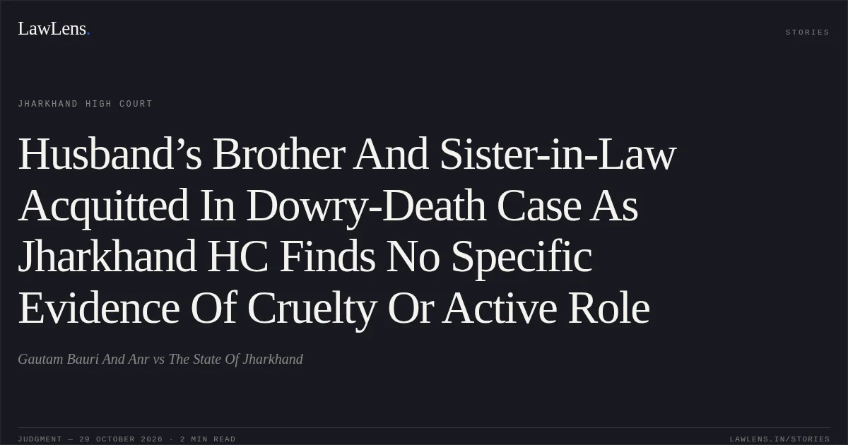 Husband’s Brother And Sister-in-Law Acquitted In Dowry-Death Case As Jharkhand HC Finds No Specific Evidence Of Cruelty Or Active Role. Gautam Bauri And Anr vs The State Of Jharkhand. Jharkhand High Court. LawLens