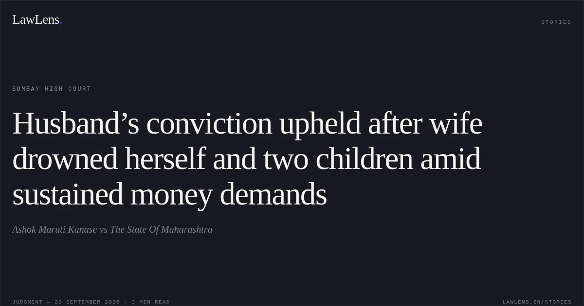 Husband’s conviction upheld after wife drowned herself and two children amid sustained money demands. Ashok Maruti Kanase vs The State Of Maharashtra. Bombay High Court. LawLens