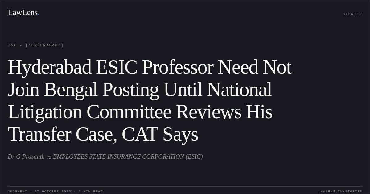 Hyderabad ESIC Professor Need Not Join Bengal Posting Until National Litigation Committee Reviews His Transfer Case, CAT Says. Dr G Prasanth vs EMPLOYEES STATE INSURANCE CORPORATION (ESIC). CAT - ['Hyderabad']. LawLens