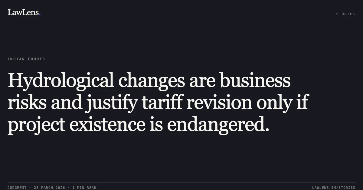 Hydrological changes are business risks and justify tariff revision only if project existence is endangered.. M/s Patikari Power Pvt. Ltd. vs Himachal Pradesh State Electricity Regulatory Commission & Ors. APTEL. LawLens