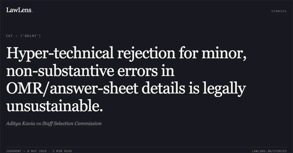Hyper-technical rejection for minor, non-substantive errors in OMR/answer-sheet details is legally unsustainable.. Aditya Kavia vs Staff Selection Commission. Central Administrative Tribunal. LawLens