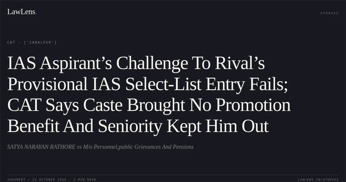 IAS Aspirant’s Challenge To Rival’s Provisional IAS Select-List Entry Fails; CAT Says Caste Brought No Promotion Benefit And Seniority Kept Him Out. SATYA NARAYAN RATHORE vs M/o Personnel,public Grievances And Pensions. CAT - ['Jabalpur']. LawLens