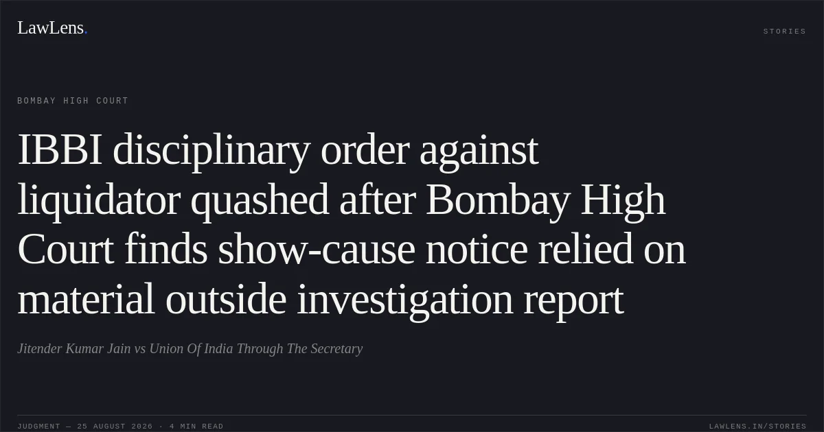 IBBI disciplinary order against liquidator quashed after Bombay High Court finds show-cause notice relied on material outside investigation report. Jitender Kumar Jain vs Union Of India Through The Secretary. Bombay High Court. LawLens