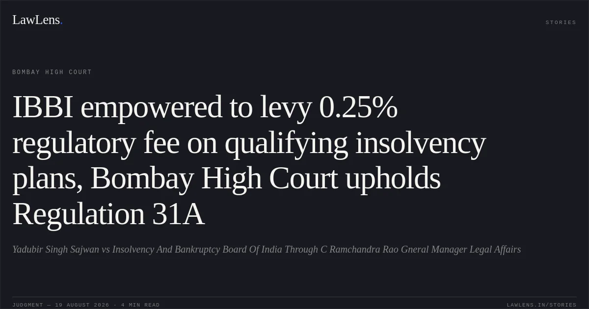 IBBI empowered to levy 0.25% regulatory fee on qualifying insolvency plans, Bombay High Court upholds Regulation 31A. Yadubir Singh Sajwan vs Insolvency And Bankruptcy Board Of India Through C Ramchandra Rao Gneral Manager Legal Affairs. Bombay High Court. LawLens