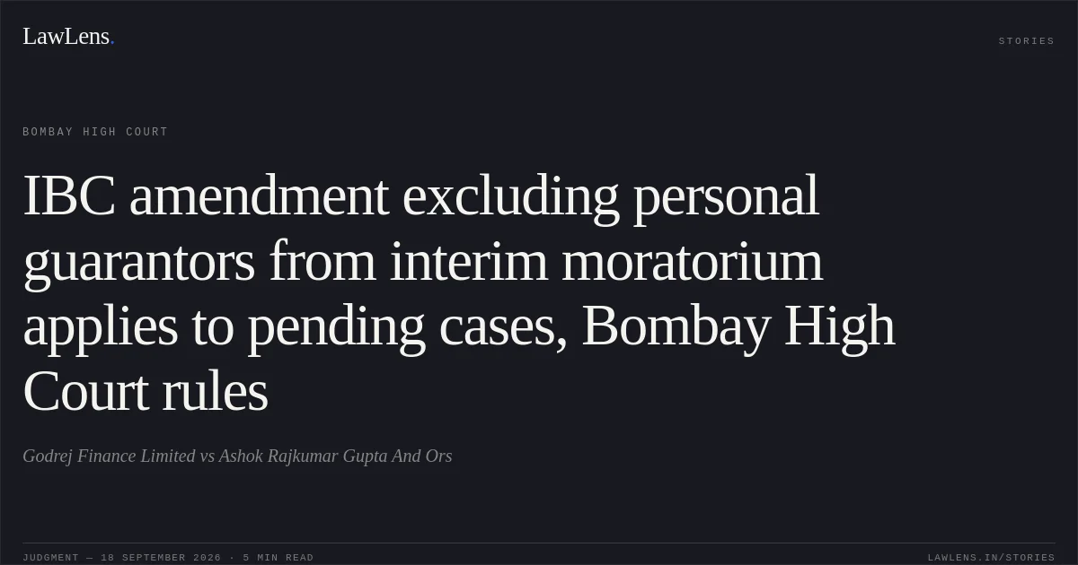 IBC amendment excluding personal guarantors from interim moratorium applies to pending cases, Bombay High Court rules. Godrej Finance Limited vs Ashok Rajkumar Gupta And Ors. Bombay High Court. LawLens