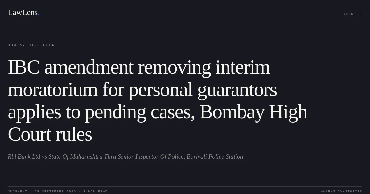 IBC amendment removing interim moratorium for personal guarantors applies to pending cases, Bombay High Court rules. Rbl Bank Ltd vs State Of Maharashtra Thru Senior Inspector Of Police, Borivali Police Station. Bombay High Court. LawLens