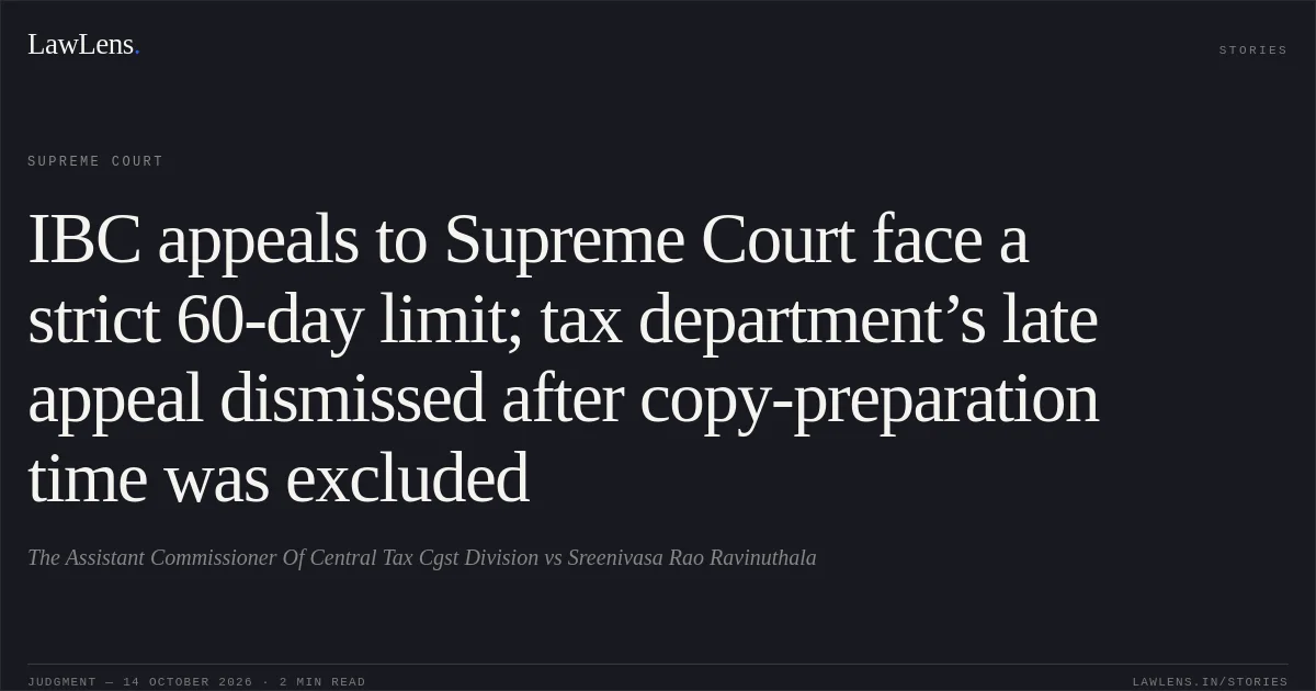 IBC appeals to Supreme Court face a strict 60-day limit; tax department’s late appeal dismissed after copy-preparation time was excluded. The Assistant Commissioner Of Central Tax Cgst Division vs Sreenivasa Rao Ravinuthala. Supreme Court. LawLens