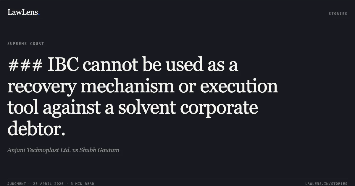 ### IBC cannot be used as a recovery mechanism or execution tool against a solvent corporate debtor.. Anjani Technoplast Ltd. vs Shubh Gautam. Supreme Court. LawLens