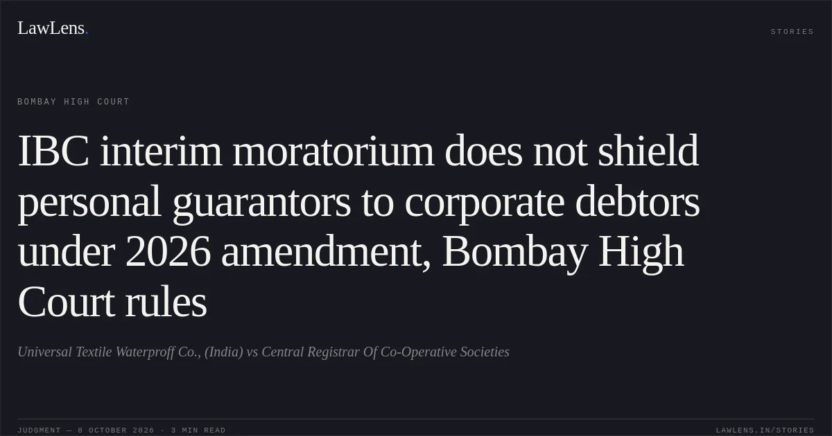 IBC interim moratorium does not shield personal guarantors to corporate debtors under 2026 amendment, Bombay High Court rules. Universal Textile Waterproff Co., (India) vs Central Registrar Of Co-Operative Societies. Bombay High Court. LawLens