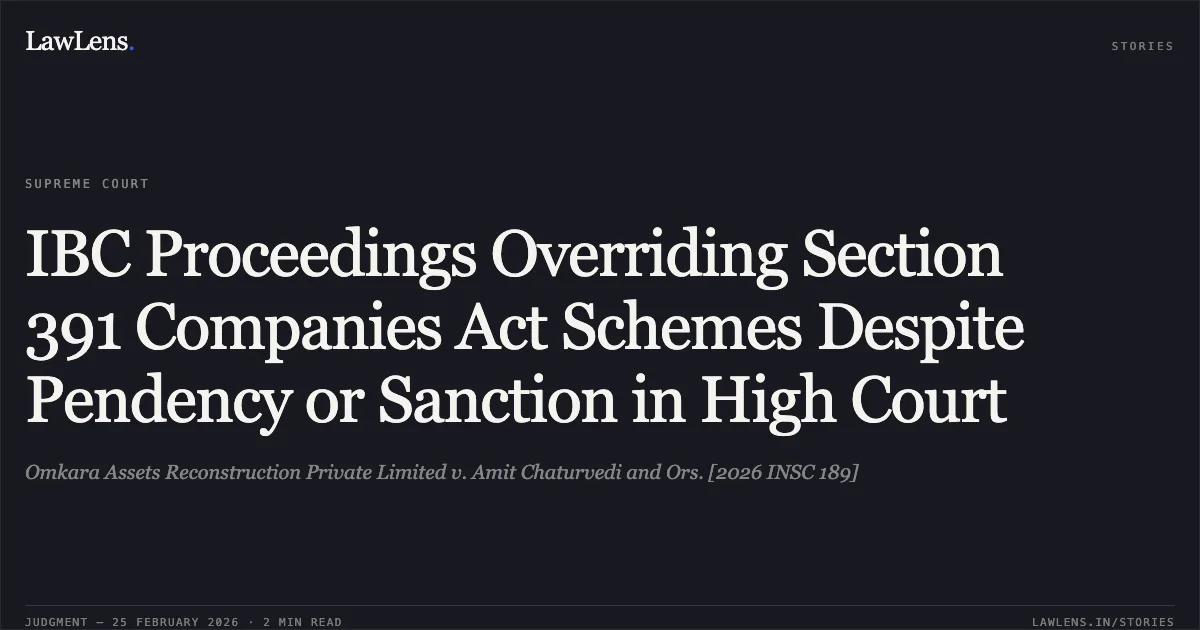 IBC Proceedings Overriding Section 391 Companies Act Schemes Despite Pendency or Sanction in High Court. Omkara Assets Reconstruction Private Limited v. Amit Chaturvedi and Ors. [2026 INSC 189]. Supreme Court. LawLens