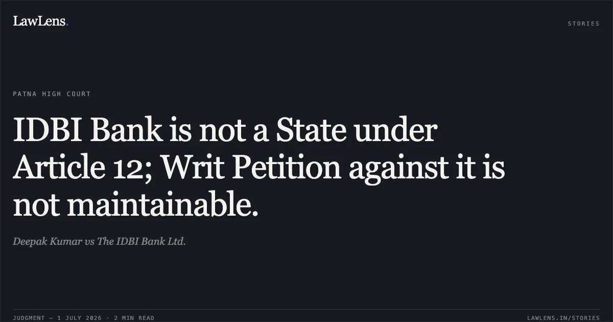 IDBI Bank is not a State under Article 12; Writ Petition against it is not maintainable.. Deepak Kumar vs The IDBI Bank Ltd.. Patna High Court. LawLens