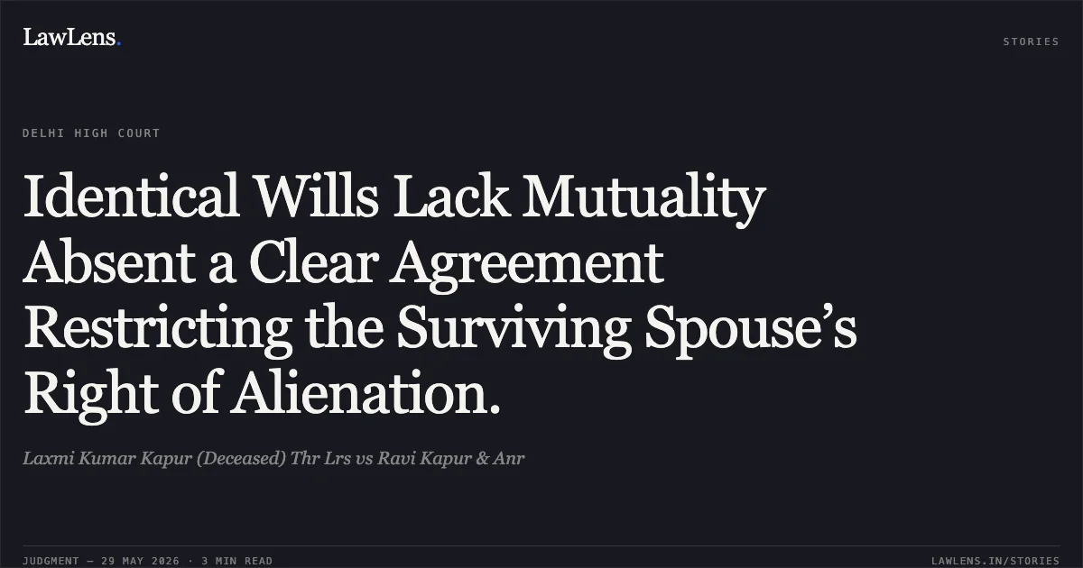Identical Wills Lack Mutuality Absent a Clear Agreement Restricting the Surviving Spouse’s Right of Alienation.. Laxmi Kumar Kapur (Deceased) Thr Lrs vs Ravi Kapur & Anr. Delhi High Court. LawLens