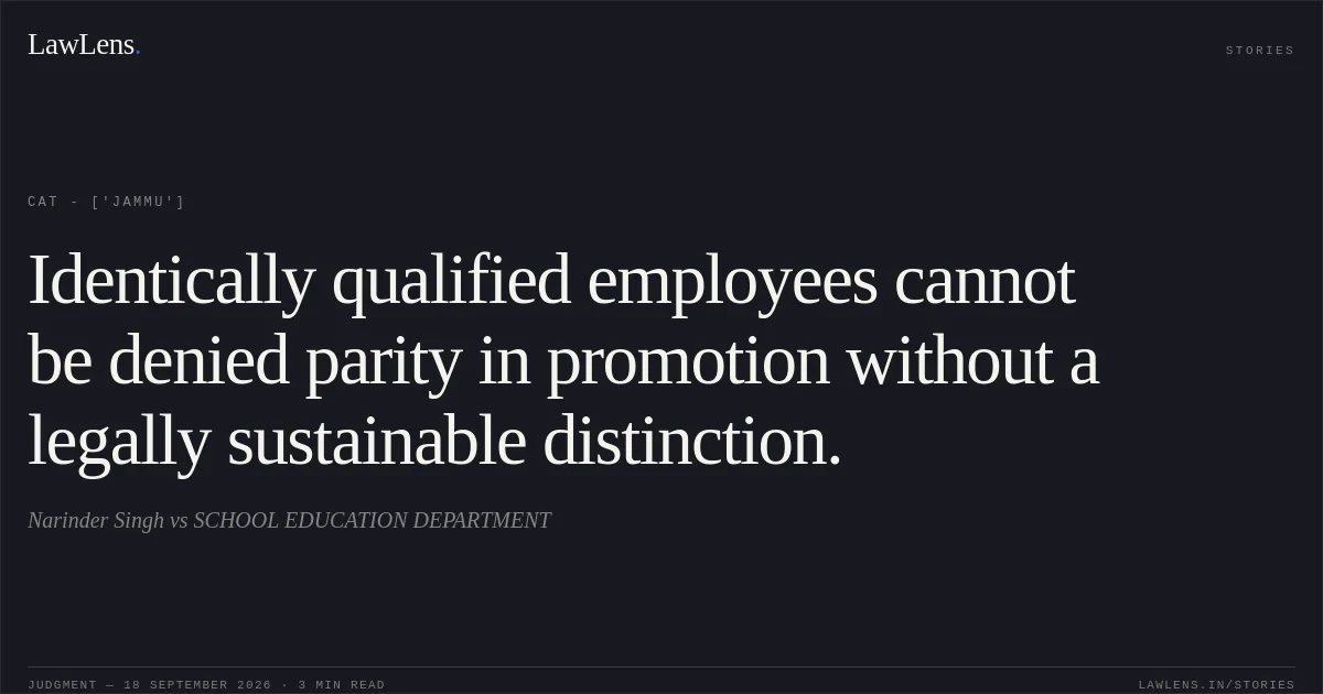Identically qualified employees cannot be denied parity in promotion without a legally sustainable distinction.. Narinder Singh vs SCHOOL EDUCATION DEPARTMENT. CAT - ['Jammu']. LawLens
