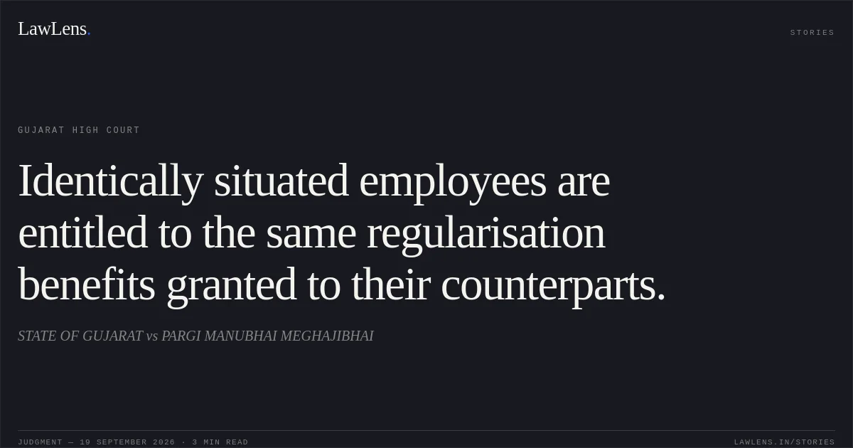 Identically situated employees are entitled to the same regularisation benefits granted to their counterparts.. STATE OF GUJARAT vs PARGI MANUBHAI MEGHAJIBHAI. Gujarat High Court. LawLens