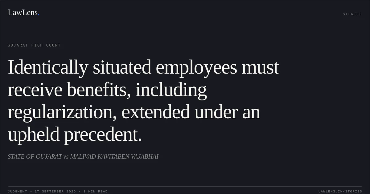 Identically situated employees must receive benefits, including regularization, extended under an upheld precedent.. STATE OF GUJARAT vs MALIVAD KAVITABEN VAJABHAI. Gujarat High Court. LawLens