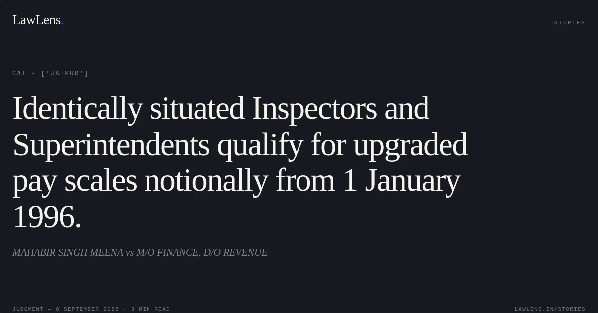 Identically situated Inspectors and Superintendents qualify for upgraded pay scales notionally from 1 January 1996.. MAHABIR SINGH MEENA vs M/O FINANCE, D/O REVENUE. CAT - ['Jaipur']. LawLens