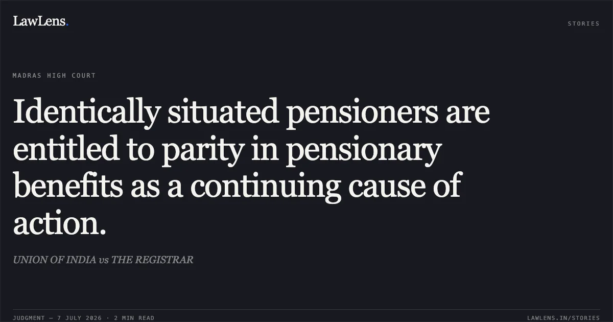 Identically situated pensioners are entitled to parity in pensionary benefits as a continuing cause of action.. UNION OF INDIA vs THE REGISTRAR. Madras High Court. LawLens