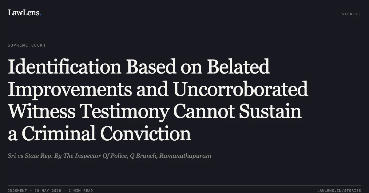 Identification Based on Belated Improvements and Uncorroborated Witness Testimony Cannot Sustain a Criminal Conviction. Sri vs State Rep. By The Inspector Of Police, Q Branch, Ramanathapuram. Supreme Court. LawLens
