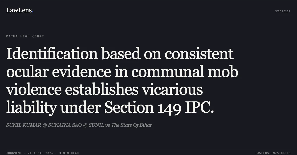 Identification based on consistent ocular evidence in communal mob violence establishes vicarious liability under Section 149 IPC.. SUNIL KUMAR @ SUNAINA SAO @ SUNIL vs The State Of Bihar. Patna High Court. LawLens