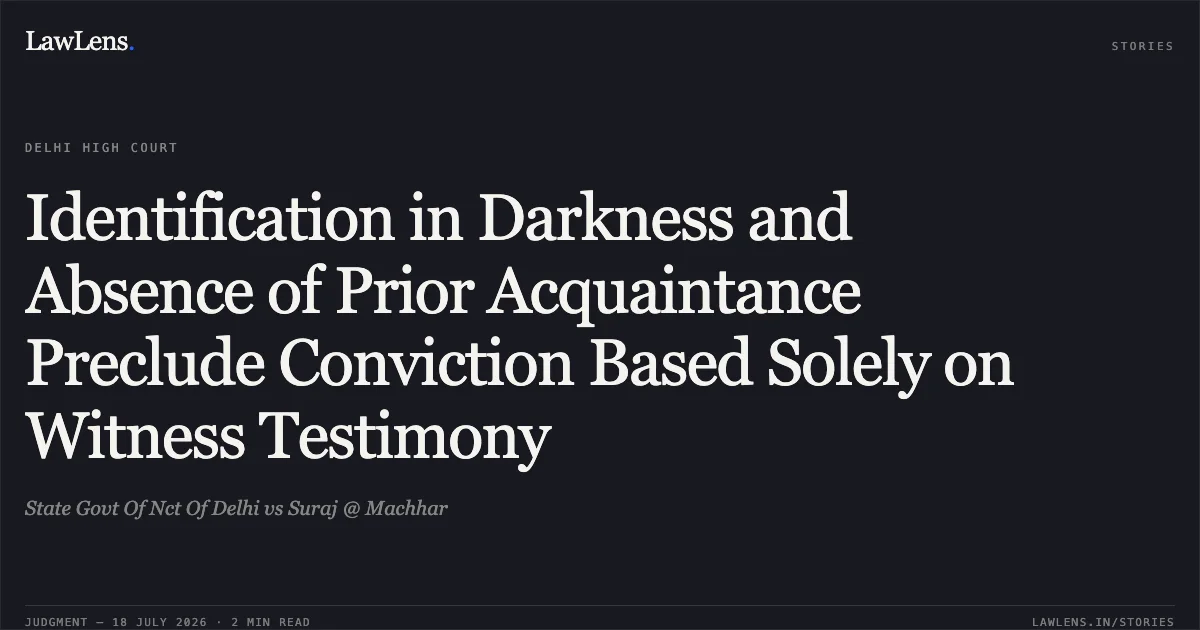 Identification in Darkness and Absence of Prior Acquaintance Preclude Conviction Based Solely on Witness Testimony. State Govt Of Nct Of Delhi vs Suraj @ Machhar. Delhi High Court. LawLens
