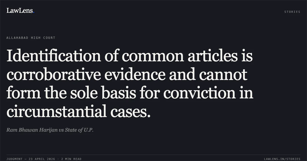 Identification of common articles is corroborative evidence and cannot form the sole basis for conviction in circumstantial cases.. Ram Bhawan Harijan vs State of U.P.. Allahabad High Court. LawLens
