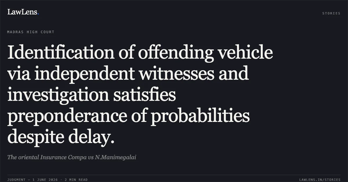 Identification of offending vehicle via independent witnesses and investigation satisfies preponderance of probabilities despite delay.. The oriental Insurance Compa vs N.Manimegalai. Madras High Court. LawLens