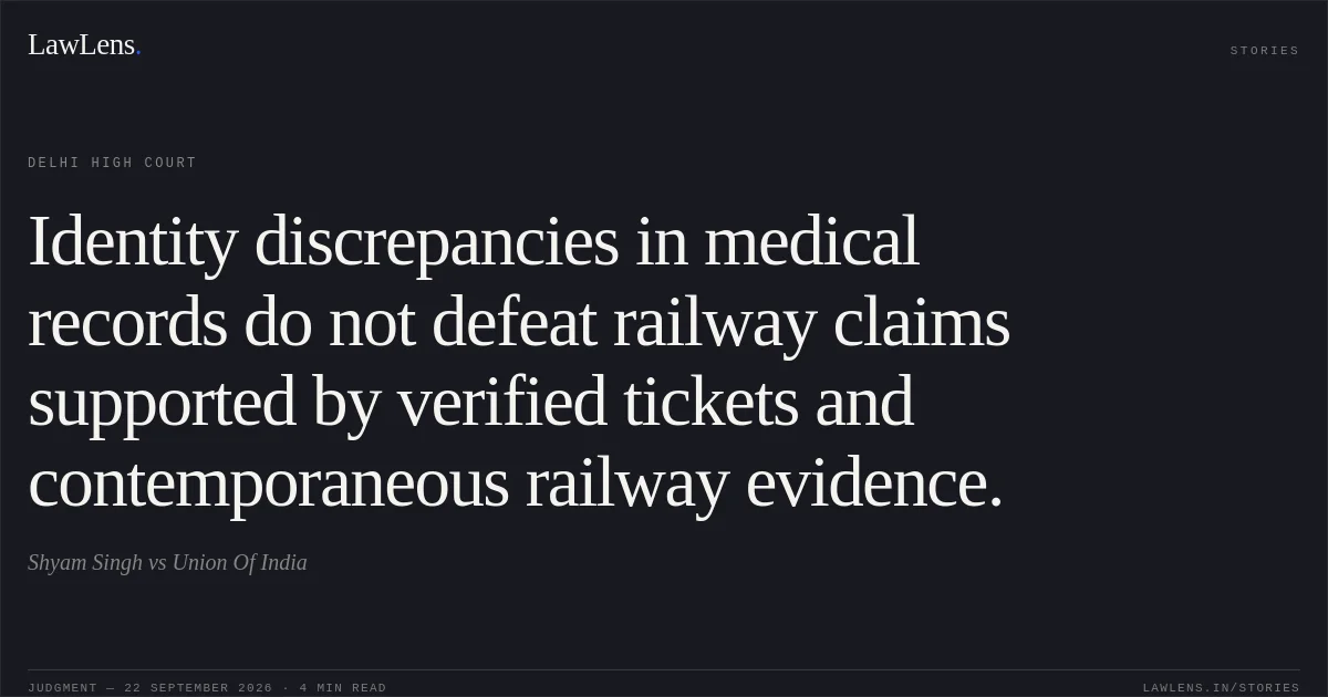Identity discrepancies in medical records do not defeat railway claims supported by verified tickets and contemporaneous railway evidence.. Shyam Singh vs Union Of India. Delhi High Court. LawLens