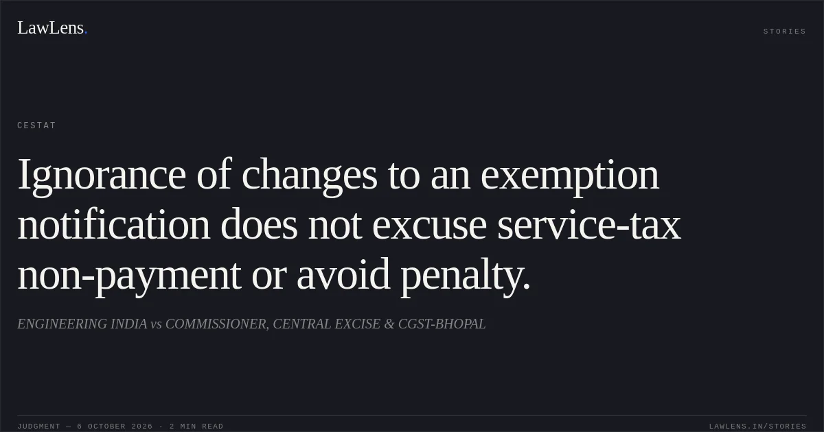 Ignorance of changes to an exemption notification does not excuse service-tax non-payment or avoid penalty.. ENGINEERING INDIA vs COMMISSIONER, CENTRAL EXCISE & CGST-BHOPAL. CESTAT. LawLens